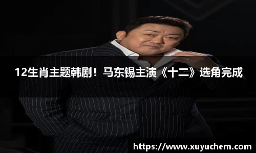 NG2812生肖主题韩剧！马东锡主演《十二》选角完成
