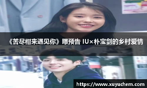NG28《苦尽柑来遇见你》曝预告 IU×朴宝剑的乡村爱情